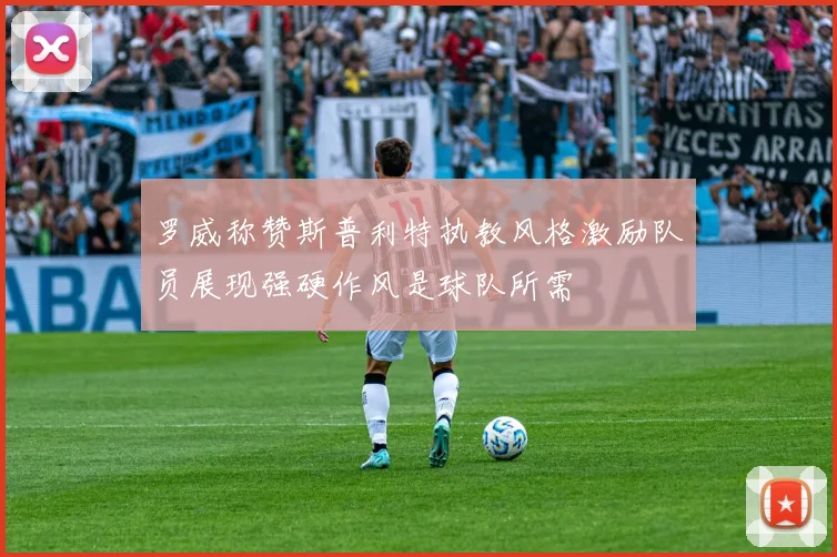 罗威称赞斯普利特执教风格激励队员展现强硬作风是球队所需