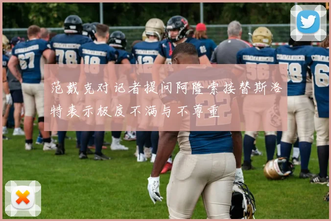 范戴克对记者提问阿隆索接替斯洛特表示极度不满与不尊重