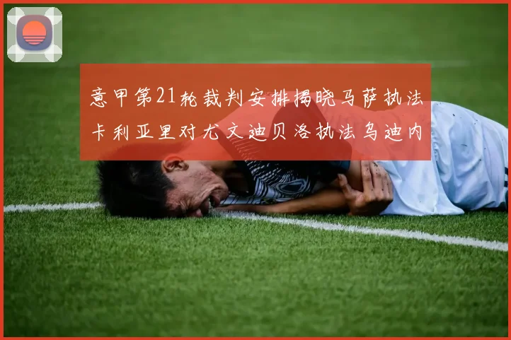 意甲第21轮裁判安排揭晓马萨执法卡利亚里对尤文迪贝洛执法乌迪内斯对国米