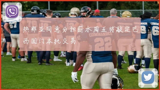 热那亚同意分担薪水周五将敲定巴西国门本托交易