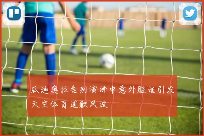 瓜迪奥拉告别演讲中意外脏话引发天空体育道歉风波