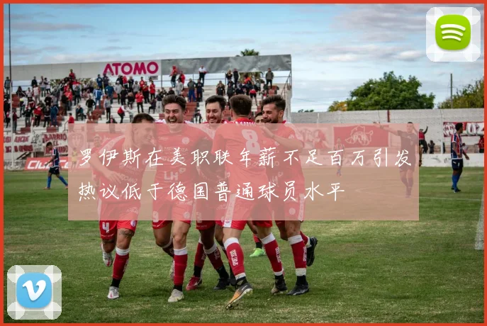 罗伊斯在美职联年薪不足百万引发热议低于德国普通球员水平