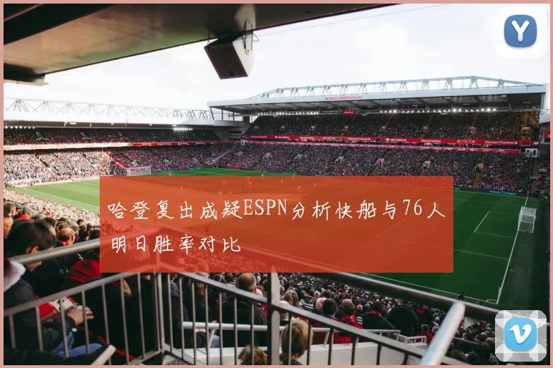 哈登复出成疑ESPN分析快船与76人明日胜率对比