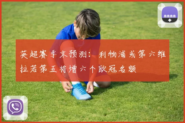 英超赛季末预测：利物浦或第六维拉若第五将增六个欧冠名额