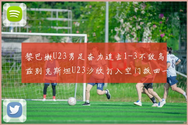 黎巴嫩U23男足奋力追击1-3不敌乌兹别克斯坦U23沙欣打入空门扳回一城