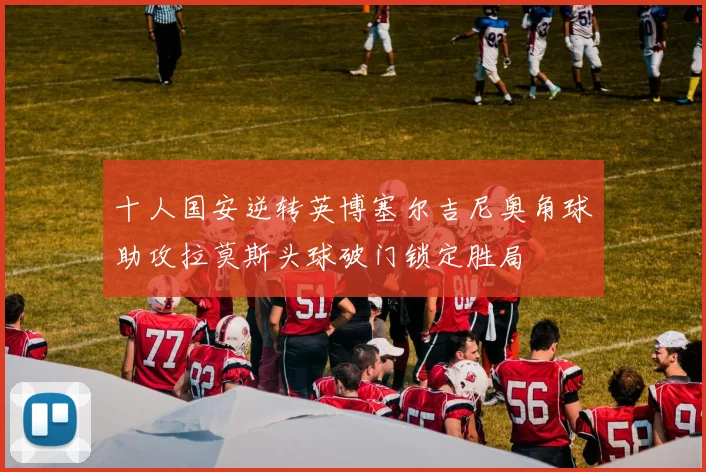 十人国安逆转英博塞尔吉尼奥角球助攻拉莫斯头球破门锁定胜局