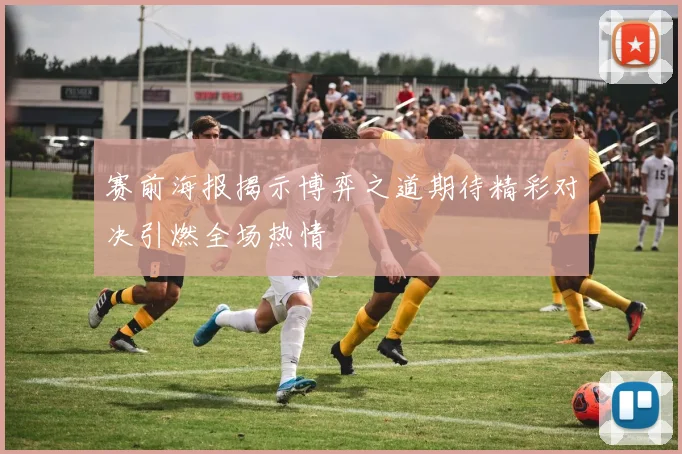 赛前海报揭示博弈之道期待精彩对决引燃全场热情