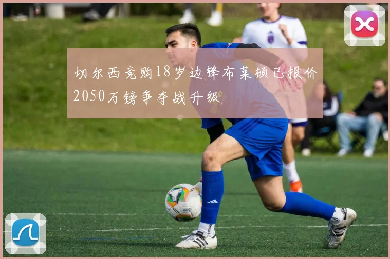 切尔西竞购18岁边锋布莱顿已报价2050万镑争夺战升级